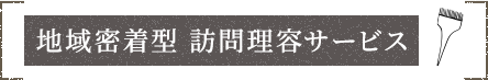 地域密着型 訪問理容サービス